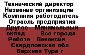 Технический директор › Название организации ­ Компания-работодатель › Отрасль предприятия ­ Другое › Минимальный оклад ­ 1 - Все города Работа » Вакансии   . Свердловская обл.,Верхняя Тура г.